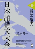 日本語構文大全　第III巻　談話の地平へ