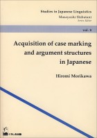 Acquisition of Case Marking and Argument Structures in Japanese